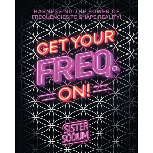 Get Your Freq. On!: Harnessing the Power of Frequencies to Shape Reality! - Paperback