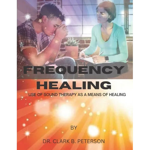 Frequency Healing: Use of Sound Therapy as a Means of Healing - Paperback